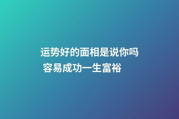 运势好的面相是说你吗 容易成功一生富裕